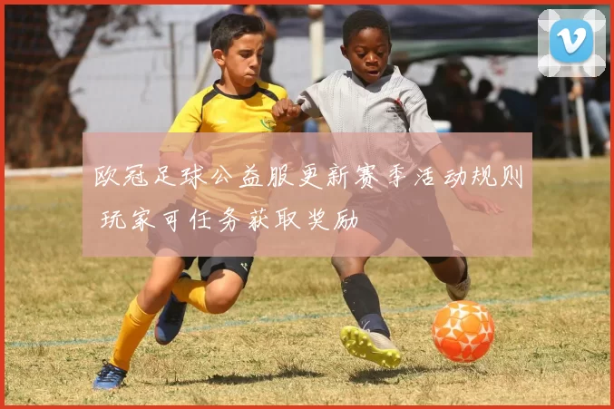 欧冠足球公益服更新赛季活动规则 玩家可任务获取奖励