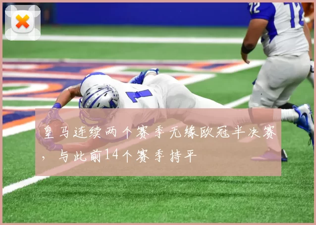 皇马连续两个赛季无缘欧冠半决赛，与此前14个赛季持平