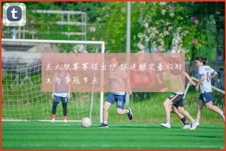 五大联赛赛程出炉 球迷锁定豪门对决与争冠节点