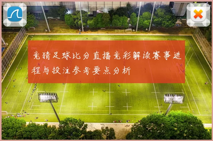 竞猜足球比分直播竞彩解读赛事进程与投注参考要点分析