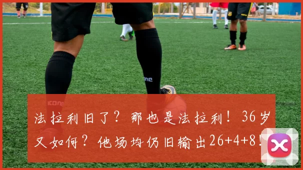 法拉利旧了？那也是法拉利！36岁又如何？他场均仍旧输出26+4+8！