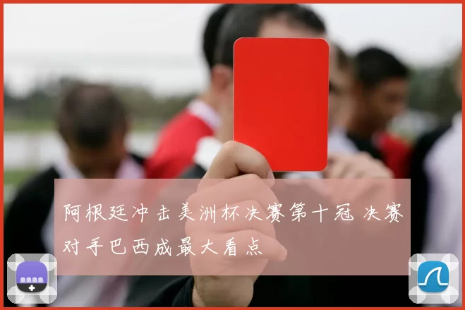 阿根廷冲击美洲杯决赛第十冠 决赛对手巴西成最大看点