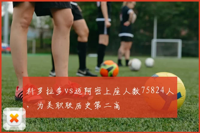 科罗拉多vs迈阿密上座人数75824人，为美职联历史第二高