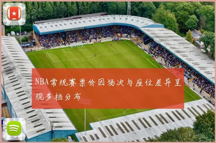 NBA常规赛票价因场次与座位差异呈现多档分布
