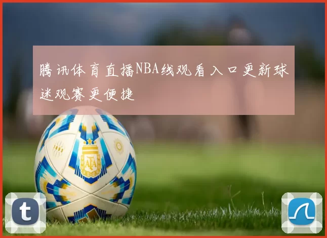 腾讯体育直播NBA线观看入口更新球迷观赛更便捷